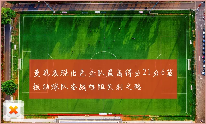 曼恩表现出色全队最高得分21分6篮板助球队奋战难阻失利之路