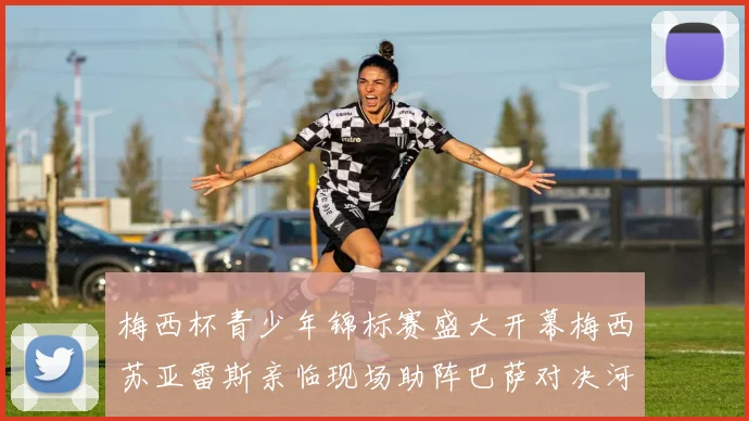 梅西杯青少年锦标赛盛大开幕梅西苏亚雷斯亲临现场助阵巴萨对决河床
