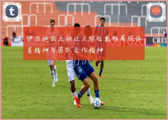 伊尔迪兹主动让点球给戴维展现体育精神与团队合作精神