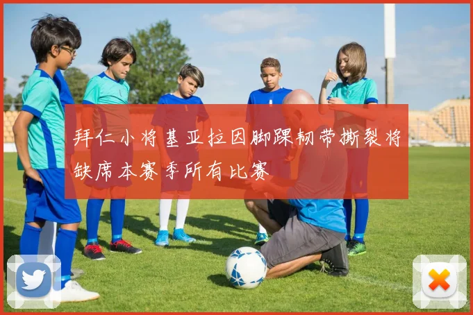 拜仁小将基亚拉因脚踝韧带撕裂将缺席本赛季所有比赛
