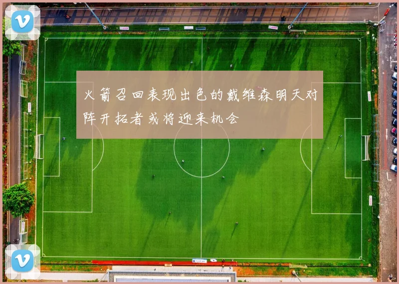 火箭召回表现出色的戴维森明天对阵开拓者或将迎来机会