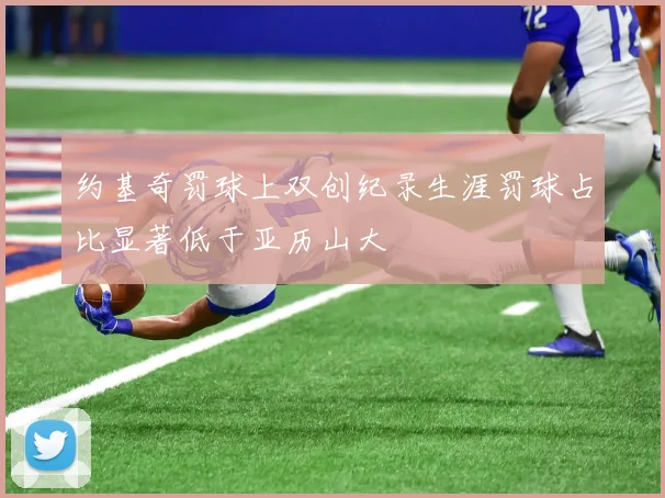 约基奇罚球上双创纪录生涯罚球占比显著低于亚历山大