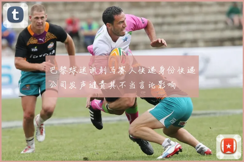 巴黎球迷讽刺马赛人快递身份快递公司发声谴责其不当言论影响