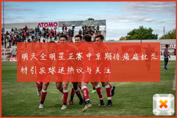 明天全明星正赛申京期待痛扁杜兰特引发球迷热议与关注