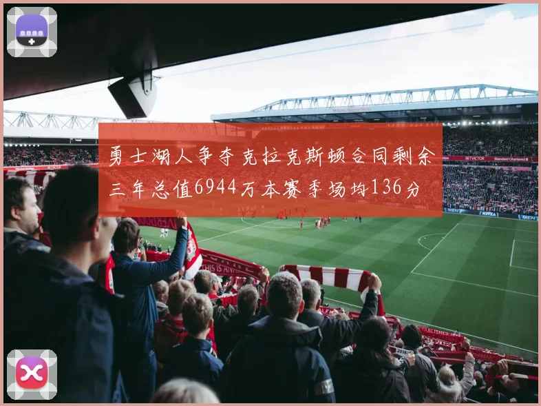 勇士湖人争夺克拉克斯顿合同剩余三年总值6944万本赛季场均136分