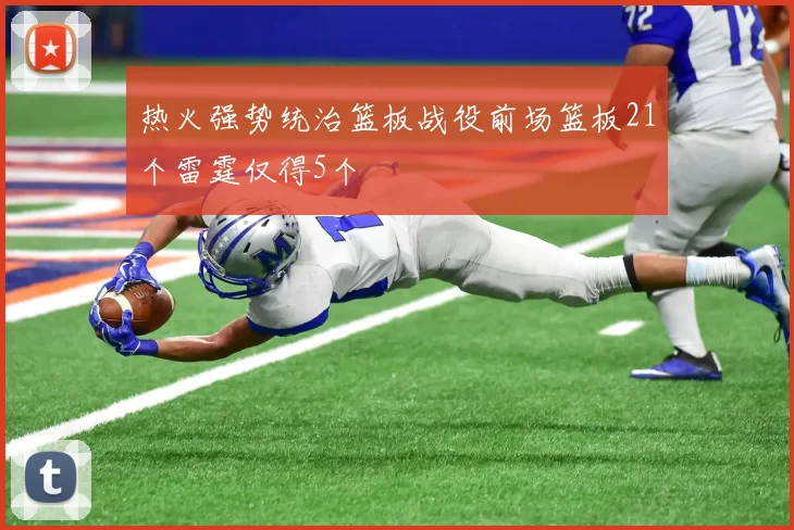 热火强势统治篮板战役前场篮板21个雷霆仅得5个