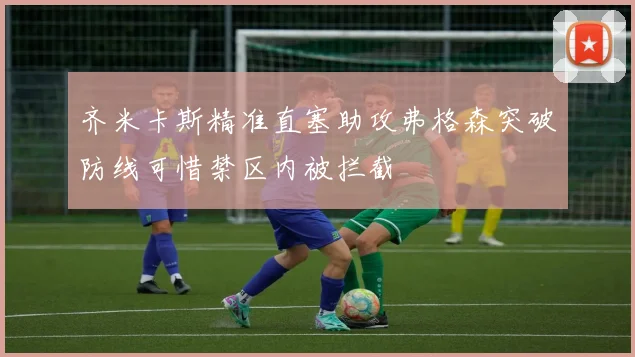 齐米卡斯精准直塞助攻弗格森突破防线可惜禁区内被拦截