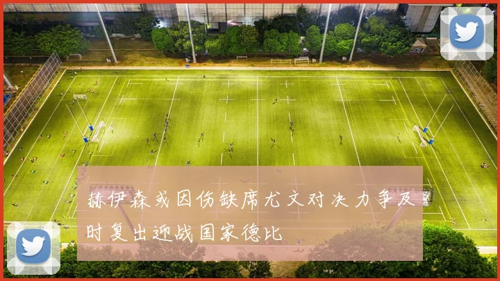 赫伊森或因伤缺席尤文对决力争及时复出迎战国家德比