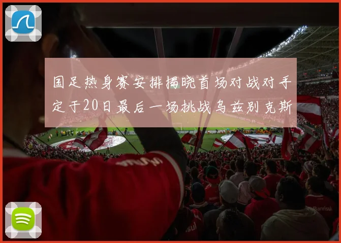 国足热身赛安排揭晓首场对战对手定于20日最后一场挑战乌兹别克斯坦
