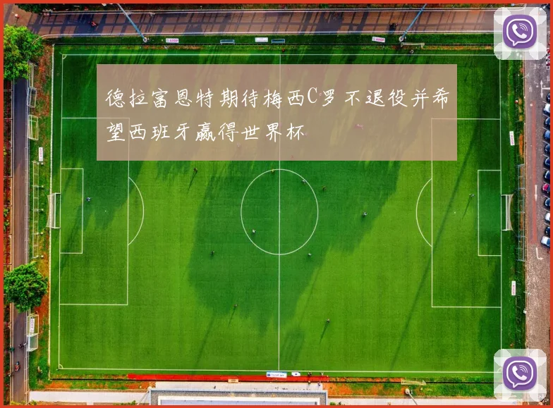 德拉富恩特期待梅西C罗不退役并希望西班牙赢得世界杯