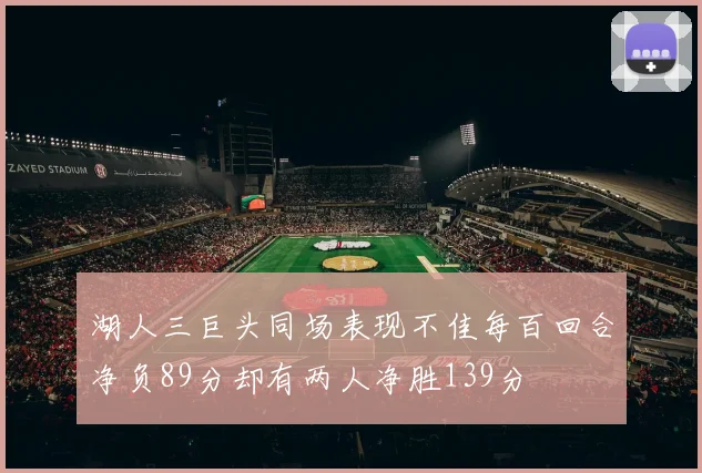湖人三巨头同场表现不佳每百回合净负89分却有两人净胜139分