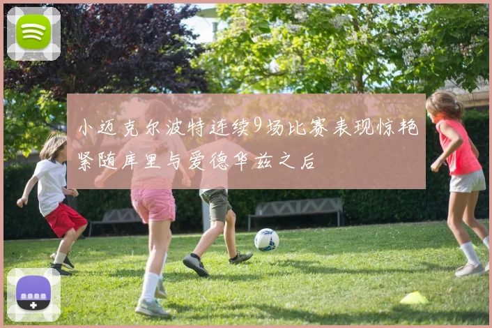 小迈克尔波特连续9场比赛表现惊艳紧随库里与爱德华兹之后