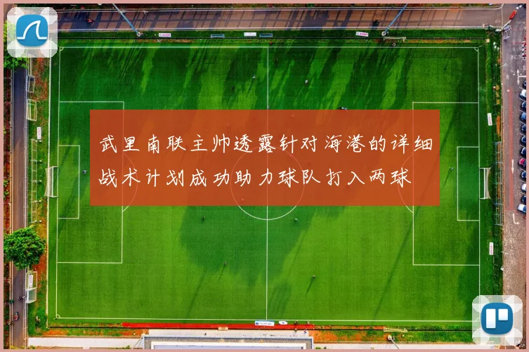 武里南联主帅透露针对海港的详细战术计划成功助力球队打入两球