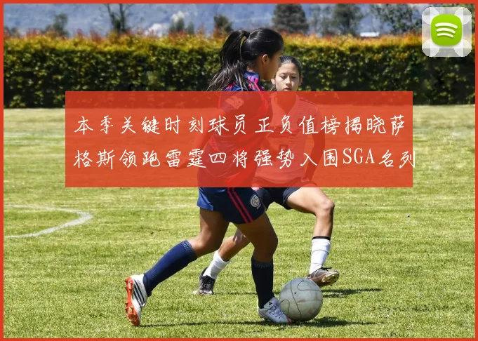 本季关键时刻球员正负值榜揭晓萨格斯领跑雷霆四将强势入围SGA名列第三