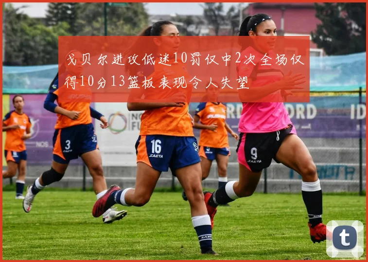 戈贝尔进攻低迷10罚仅中2次全场仅得10分13篮板表现令人失望