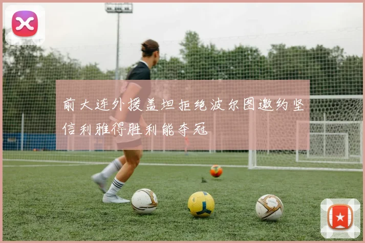 前大连外援盖坦拒绝波尔图邀约坚信利雅得胜利能夺冠