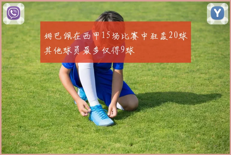 姆巴佩在西甲15场比赛中狂轰20球其他球员最多仅得9球