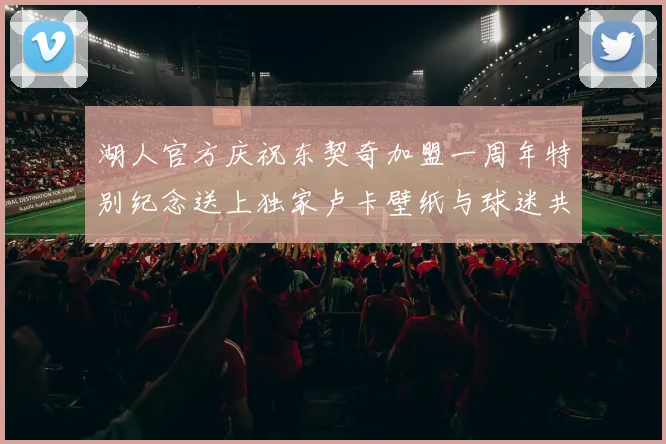湖人官方庆祝东契奇加盟一周年特别纪念送上独家卢卡壁纸与球迷共享快乐时光