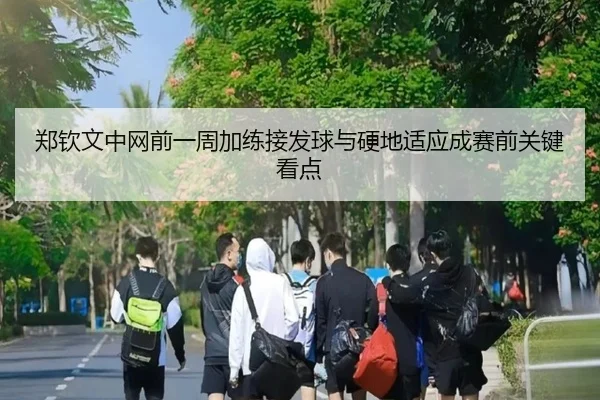 郑钦文中网前一周加练接发球与硬地适应成赛前关键看点